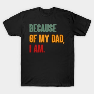 Because Of My Dad, I Am. Father's day T-Shirt